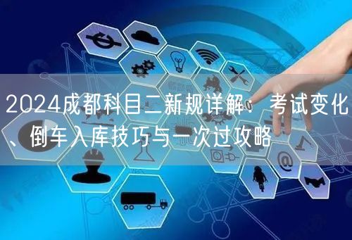 2024成都科目二新规详解：考试变化、倒车入库技巧与一次过攻略