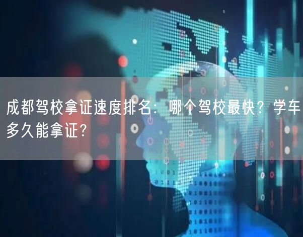 成都驾校拿证速度排名：哪个驾校最快？学车多久能拿证？