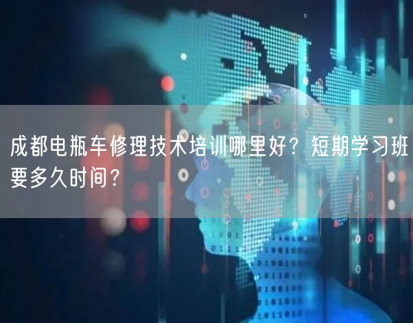 成都电瓶车修理技术培训哪里好？短期学习班要多久时间？