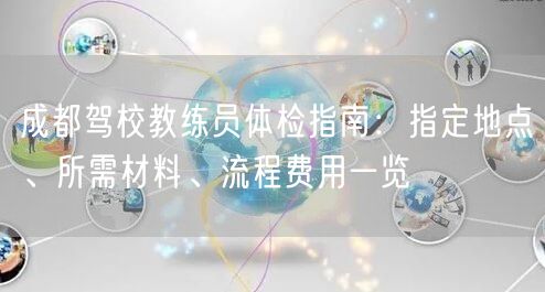 成都驾校教练员体检指南：指定地点、所需材料、流程费用一览