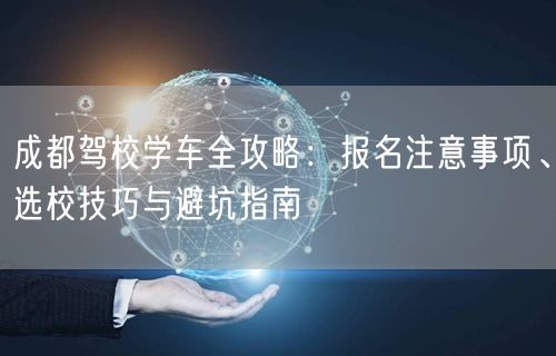 成都驾校学车全攻略：报名注意事项、选校技巧与避坑指南