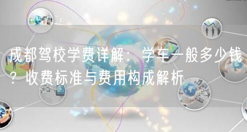 成都驾校学费详解：学车一般多少钱？收费标准与费用构成解析