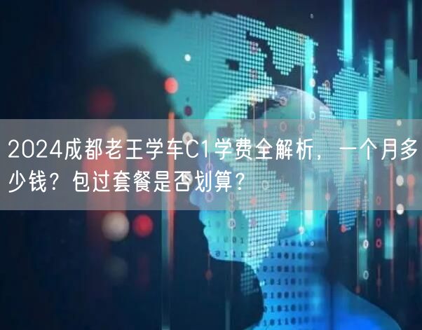 2026成都老王学车C1学费全解析，一个月多少钱？包过套餐是否划算？