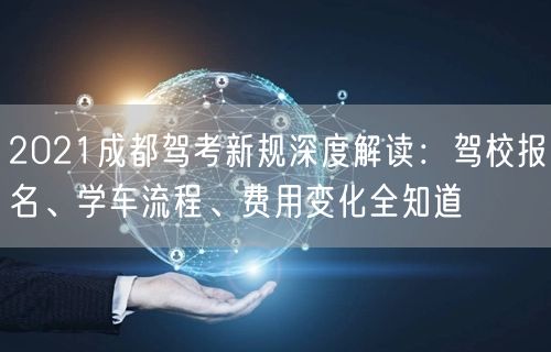 2021成都驾考新规深度解读：驾校报名、学车流程、费用变化全知道