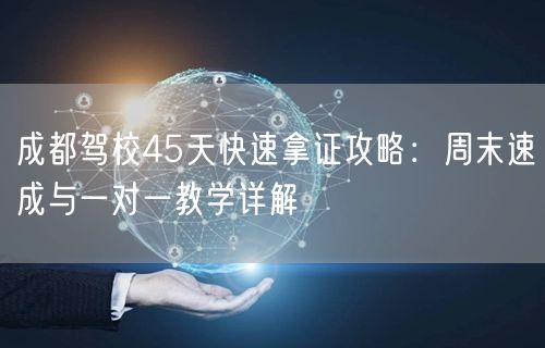 成都驾校45天快速拿证攻略：周末速成与一对一教学详解