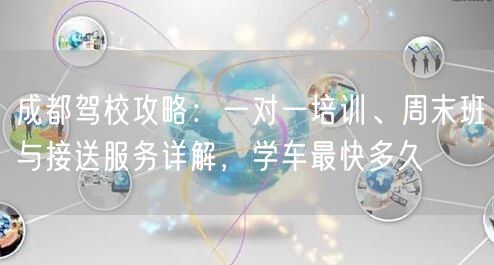 成都驾校攻略：一对一培训、周末班与接送服务详解，学车最快多久