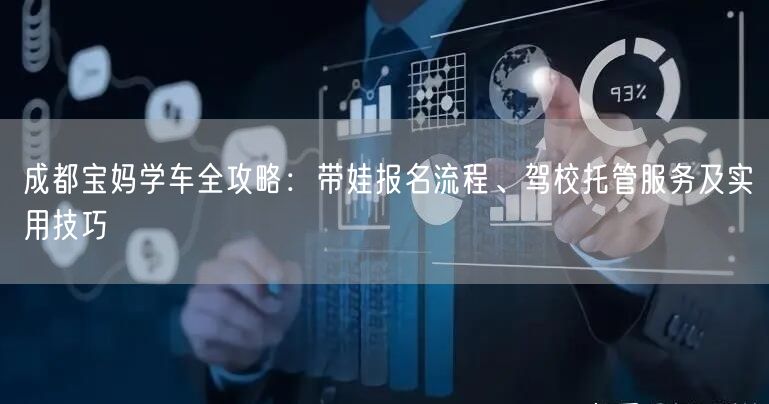 成都宝妈学车全攻略：带娃报名流程、驾校托管服务及实用技巧