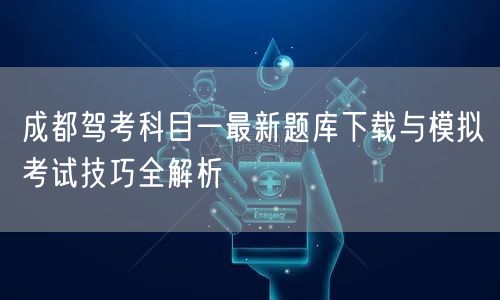 成都驾考科目一最新题库下载与模拟考试技巧全解析