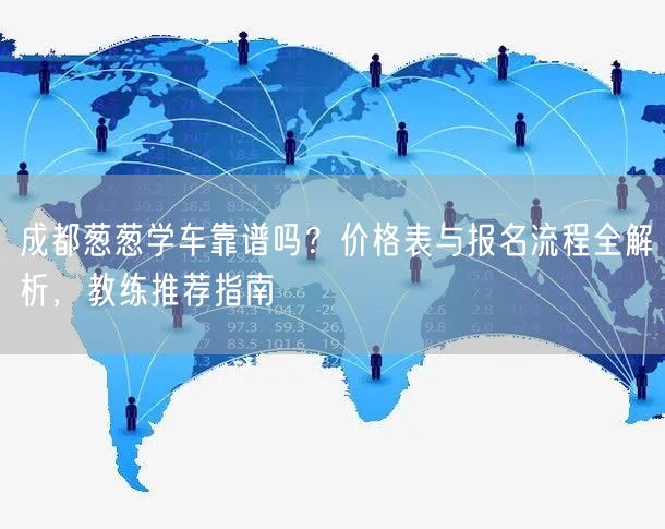 成都葱葱学车靠谱吗？价格表与报名流程全解析，教练推荐指南