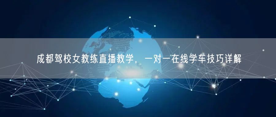 成都驾校女教练直播教学，一对一在线学车技巧详解