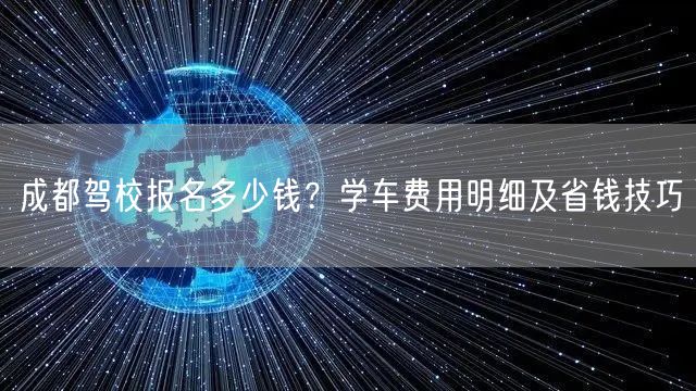 成都驾校报名多少钱？学车费用明细及省钱技巧