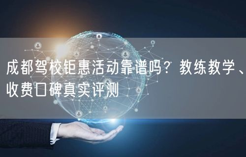 成都驾校钜惠活动靠谱吗？教练教学、收费口碑真实评测