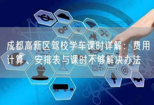 成都高新区驾校学车课时详解：费用计算、安排表与课时不够解决办法