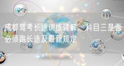 成都驾考长途训练详解：科目三是否必须跑长途及最新规定