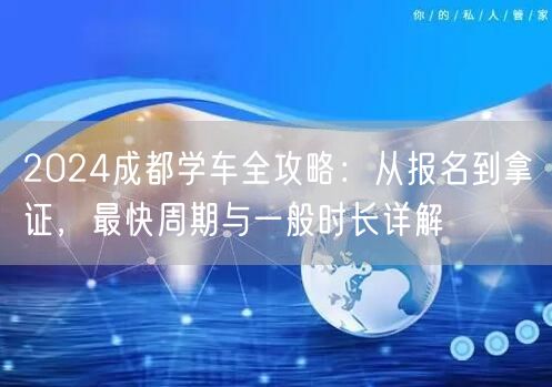 2026成都学车全攻略：从报名到拿证，最快周期与一般时长详解