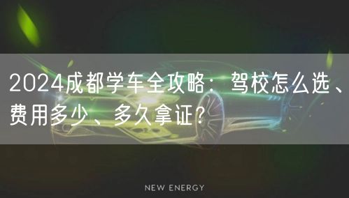 2026成都学车全攻略：驾校怎么选、费用多少、多久拿证？
