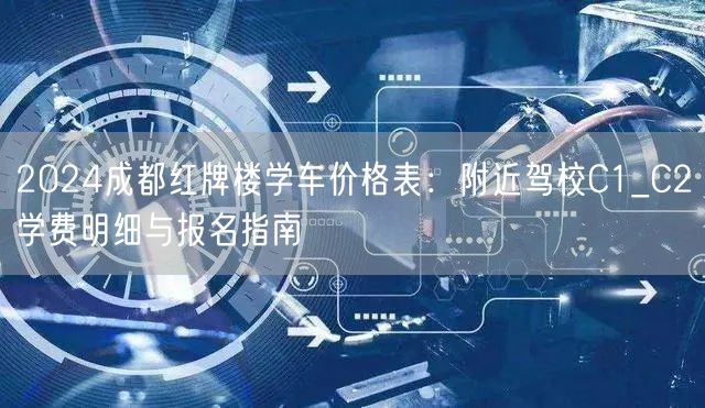2026成都红牌楼学车价格表：附近驾校C1_C2学费明细与报名指南