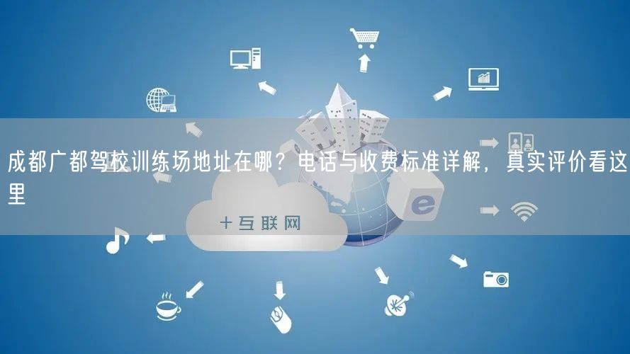 成都广都驾校训练场地址在哪？电话与收费标准详解，真实评价看这里