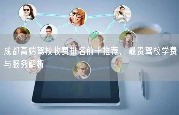 成都高端驾校收费排名前十推荐，最贵驾校学费与服务解析