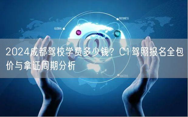 2024成都驾校学费多少钱？C1驾照报名全包价与拿证周期分析