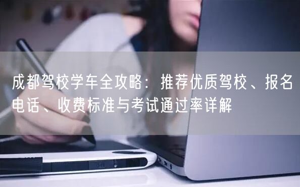 成都驾校学车全攻略：推荐优质驾校、报名电话、收费标准与考试通过率详解
