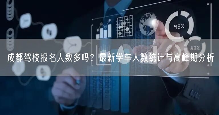 成都驾校报名人数多吗？最新学车人数统计与高峰期分析