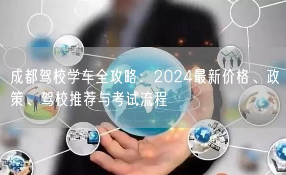 成都驾校学车全攻略：2024最新价格、政策、驾校推荐与考试流程