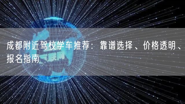 成都附近驾校学车推荐：靠谱选择、价格透明、报名指南