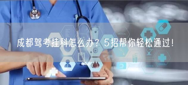 成都驾考挂科怎么办？5招帮你轻松通过！