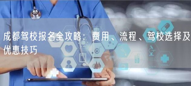 成都驾校报名全攻略：费用、流程、驾校选择及优惠技巧