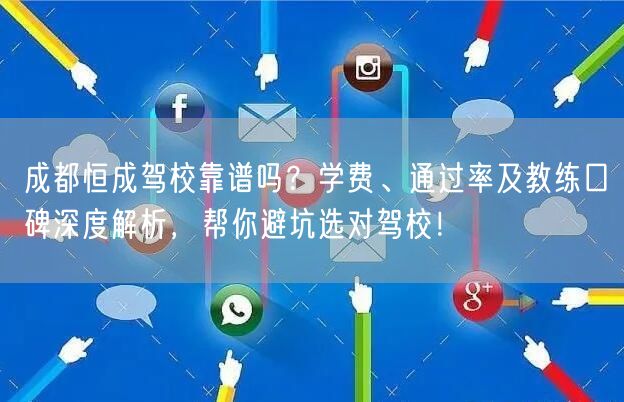 成都恒成驾校靠谱吗？学费、通过率及教练口碑深度解析，帮你避坑选对驾校！
