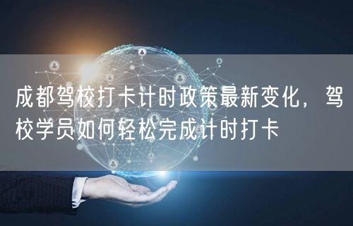 成都驾校打卡计时政策最新变化，驾校学员如何轻松完成计时打卡