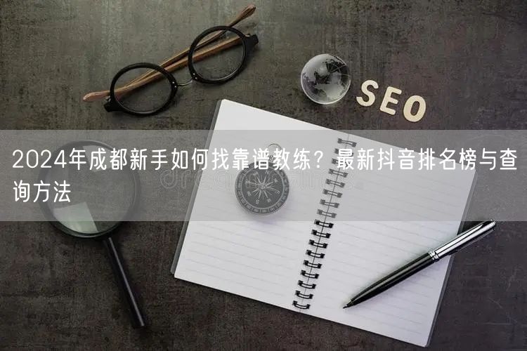 2026年成都新手如何找靠谱教练？最新抖音排名榜与查询方法