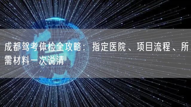 成都驾考体检全攻略：指定医院、项目流程、所需材料一次说清