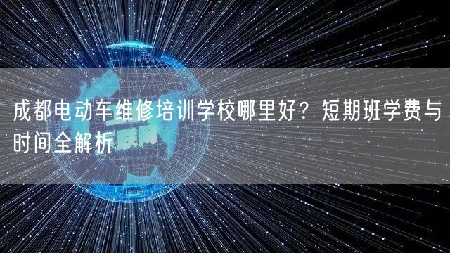 成都电动车维修培训学校哪里好？短期班学费与时间全解析