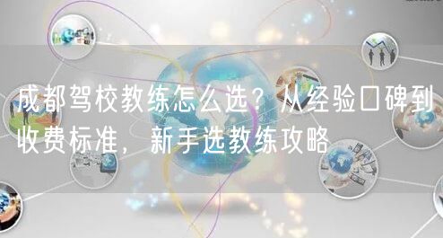 成都驾校教练怎么选？从经验口碑到收费标准，新手选教练攻略