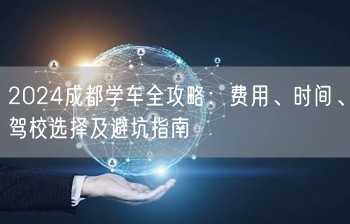 2026成都学车全攻略：费用、时间、驾校选择及避坑指南