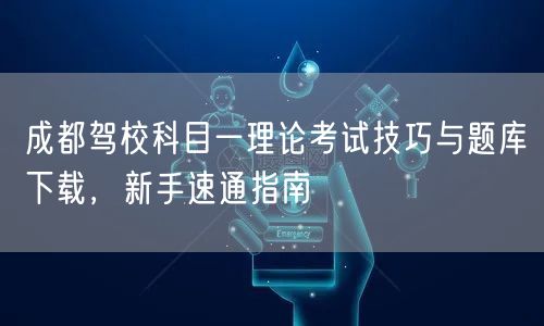 成都驾校科目一理论考试技巧与题库下载，新手速通指南
