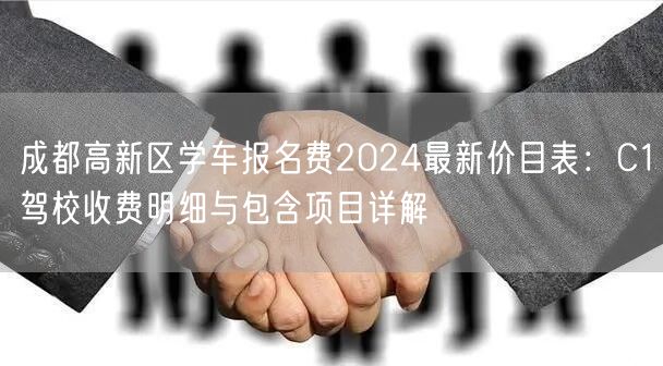 成都高新区学车报名费2026最新价目表：C1驾校收费明细与包含项目详解