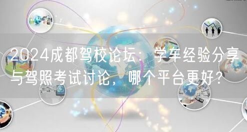 2026成都驾校论坛：学车经验分享与驾照考试讨论，哪个平台更好？