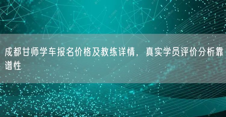 成都甘师学车报名价格及教练详情，真实学员评价分析靠谱性