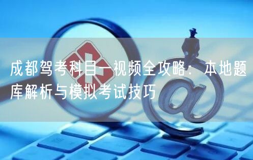 成都驾考科目一视频全攻略：本地题库解析与模拟考试技巧