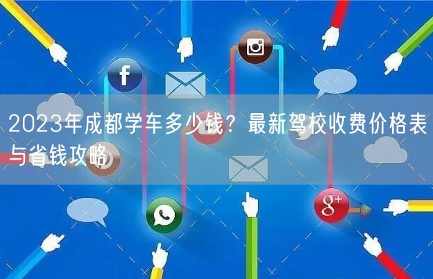 2023年成都学车多少钱？最新驾校收费价格表与省钱攻略