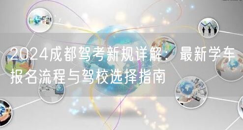 2024成都驾考新规详解：最新学车报名流程与驾校选择指南