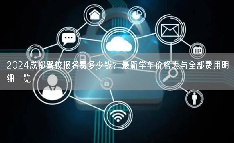 2024成都驾校报名费多少钱？最新学车价格表与全部费用明细一览