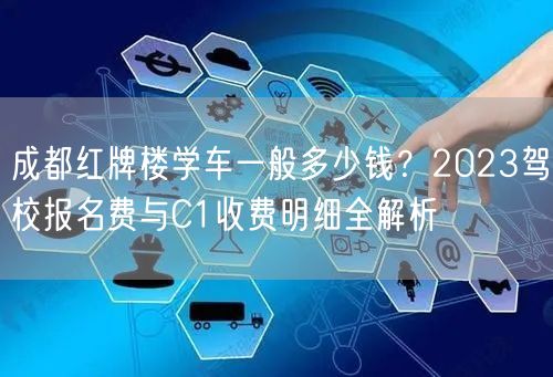 成都红牌楼学车一般多少钱？2026驾校报名费与C1收费明细全解析