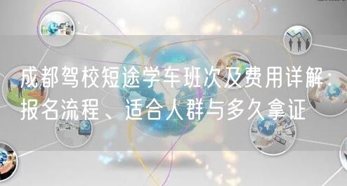 成都驾校短途学车班次及费用详解：报名流程、适合人群与多久拿证
