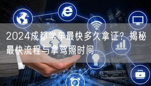 2026成都学车最快多久拿证？揭秘最快流程与拿驾照时间