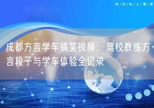 成都方言学车搞笑视频：驾校教练方言段子与学车体验全记录