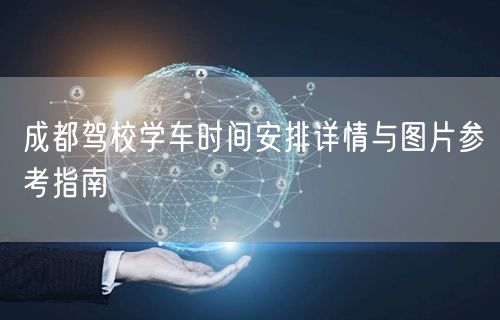 成都驾校学车时间安排详情与图片参考指南